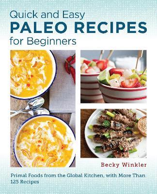 Quick and Easy Paleo Recipes for Beginners: Primal Foods from the Global Kitchen - Becky Winkler - cover