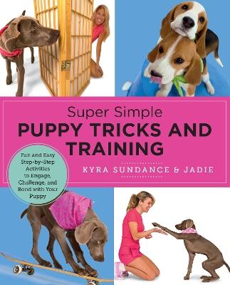 Super Simple Puppy Tricks and Training: Fun and Easy Step-by-Step Activities to Engage, Challenge, and Bond with Your Puppy - Kyra Sundance - cover