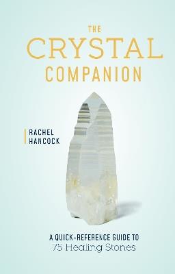 The Crystal Companion: A Quick-Reference Guide to 75 Healing Stones - Rachel Hancock - cover