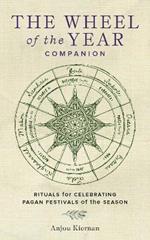 The Wheel of the Year Companion: Rituals for Celebrating Pagan Festivals of the Season