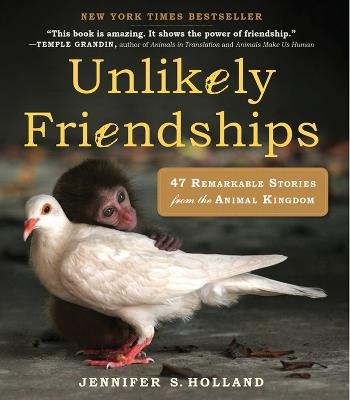 Unlikely Friendships: 47 Remarkable Stories from the Animal Kingdom - Jennifer S. Holland - cover