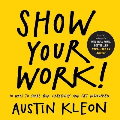 Show Your Work!: 10 Ways to Share Your Creativity and Get Discovered - Austin Kleon - cover