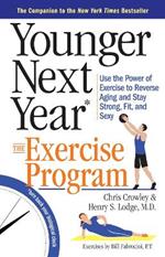 Younger Next Year: The Exercise Program: Use the Power of Exercise to Reverse Aging and Stay Strong, Fit, and Sexy