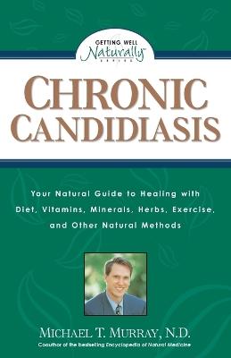 Chronic Candidiasis: Your Natural Guide to Healing with Diet, Vitamins, Minerals, Herbs, Exercise, and Other Natural Methods - Michael T. Murray - cover