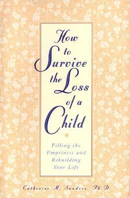 How to Survive the Loss of a Child: Filling the Emptiness and Rebuilding Your Life - Catherine Sanders - cover