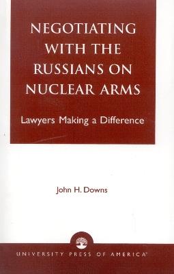 Negotiating with the Russians on Nuclear Arms: Lawyers Making A Difference - John H. Downs - cover