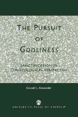 The Pursuit of Godliness: Sanctification in Christological Perpective - Donald L. Alexander - cover