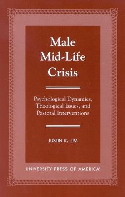 Male Mid-Life Crisis: Psychological Dynamics, Theological Issues, and Pastoral Intervention - Justin K. Lim - cover