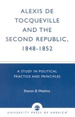 Alexis de Tocqueville and the Second Republic, 1848-1852: A Study in Political Practice and Principles