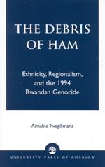 The Debris of Ham: Ethnicity, Regionalism, and the 1994 Rwandan Genocide