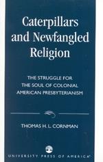 Caterpillars and Newfangled Religion: The Struggle for the Soul of Colonial American Presbyterianism