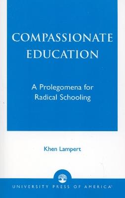 Compassionate Education: A Prolegomena for Radical Schooling - Khen Lampert - cover