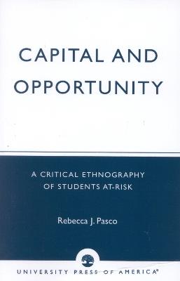 Capital and Opportunity: A Critical Ethnography of Students At-Risk - Rebecca J. Pasco - cover