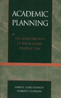 Academic Planning: The Heart and Soul of the Academic Strategic Plan - Daniel James Rowley,Herbert Sherman - cover