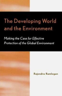 The Developing World and the Environment: Making the Case for Effective Protection of the Global Environment - Rajendra Ramlogan - cover