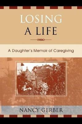 Losing a Life: A Daughter's Memoir of Caregiving - Nancy Gerber - cover