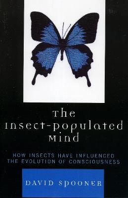 The Insect-Populated Mind: How Insects Have Influenced the Evolution of Consciousness - David Spooner - cover