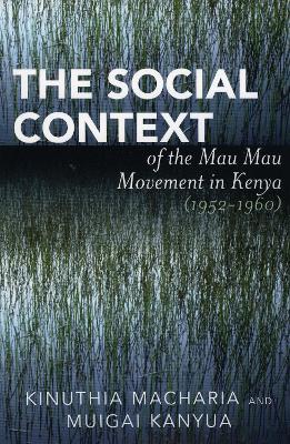 The Social Context of the Mau Mau Movement in Kenya (1952-1960) - Kinuthia Macharia,Muigai Kanyua - cover