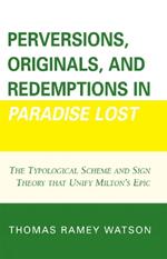 Perversions, Originals, and Redemptions in Paradise Lost: The Typological Scheme and Sign Theory that Unify Milton's Epic