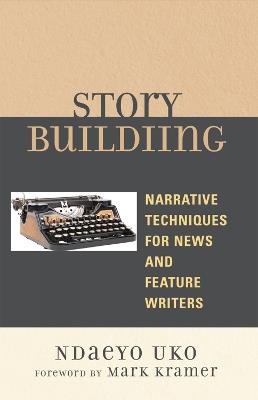 Story Building: Narrative Techniques for News and Feature Writers - Ndaeyo Uko - cover