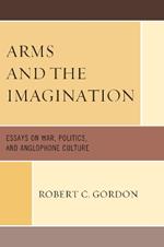 Arms and the Imagination: Essays on War, Politics, and Anglophone Culture