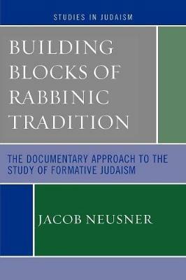 Building Blocks of Rabbinic Tradition: The Documentary Approach to the Study of Formative Judaism - Jacob Neusner - cover