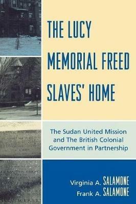 The Lucy Memorial Freed Slaves' Home: The Sudan United Mission and The British Colonial Government in Partnership - Frank A. Salamone,Virginia A. Salamone - cover