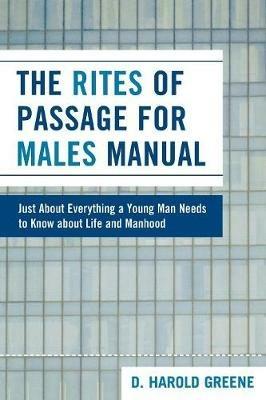 The Rites of Passage for Males Manual: Just About Everything a Young Man Needs to Know About Life and Manhood - Harold D. Greene - cover