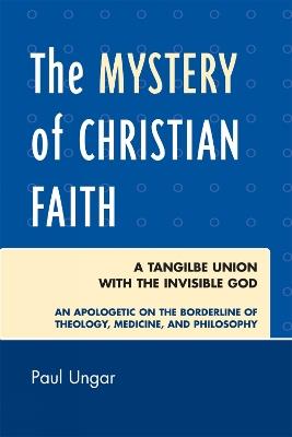 The Mystery of Christian Faith: A Tangible Union with the Invisible God - Paul Ungar - cover