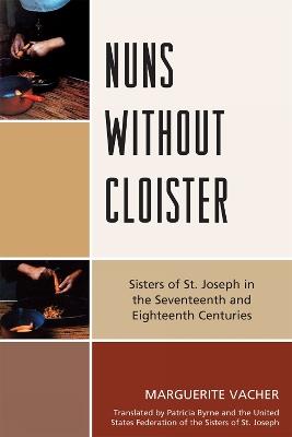 Nuns Without Cloister: Sisters of St. Joseph in the Seventeenth and Eighteenth Centuries - Marguerite Vacher - cover