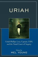 Uriah: Uriah Phillips Levy, Captain, USN, and the Naval Court of Inquiry