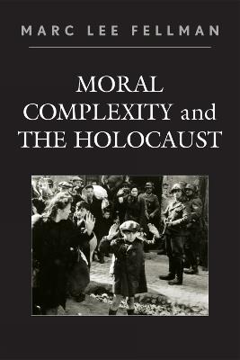 Moral Complexity and The Holocaust - Marc Lee Fellman - cover