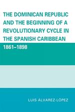 The Dominican Republic and the Beginning of a Revolutionary Cycle in the Spanish Caribbean: 1861-1898