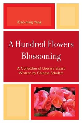 A Hundred Flowers Blossoming: A Collection of Literary Essays Written by Chinese Scholars - Xiao-Ming Yang - cover