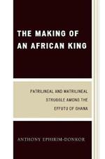 The Making of an African King: Patrilineal and Matrilineal Struggle Among the Effutu of Ghana