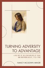 Turning Adversity to Advantage: A History of the Lipan Apaches of Texas and Northern Mexico, 1700-1900