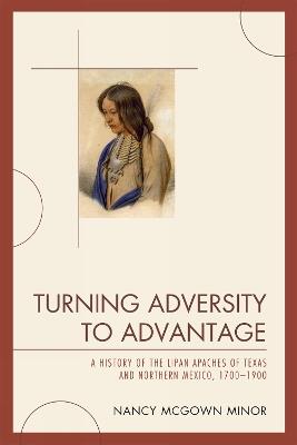 Turning Adversity to Advantage: A History of the Lipan Apaches of Texas and Northern Mexico, 1700-1900 - Nancy McGown Minor - cover