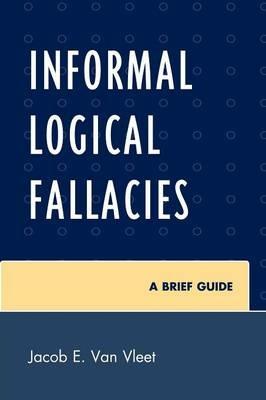 Informal Logical Fallacies: A Brief Guide - Jacob E. Van Vleet - cover