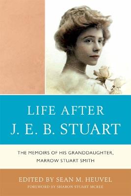 Life After J.E.B. Stuart: The Memoirs of His Granddaughter, Marrow Stuart Smith - Sean M. Heuvel - cover