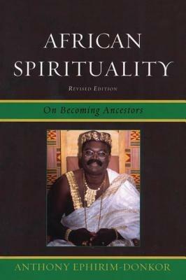 African Spirituality: On Becoming Ancestors - Anthony Ephirim-Donkor - cover