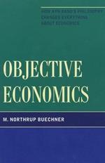 Objective Economics: How Ayn Rand's Philosophy Changes Everything about Economics