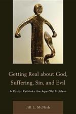 Getting Real About God, Suffering, Sin and Evil: A Pastor Rethinks the Age-Old Problem