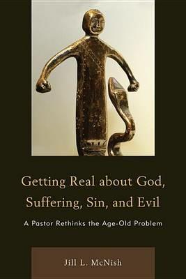Getting Real About God, Suffering, Sin and Evil: A Pastor Rethinks the Age-Old Problem - Jill L. Mcnish - cover