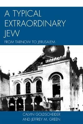 A Typical Extraordinary Jew: From Tarnow to Jerusalem - Calvin Goldscheider,Jeffrey M. Green - cover