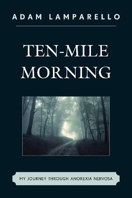 Ten-Mile Morning: My Journey through Anorexia Nervosa - Adam Lamparello - cover