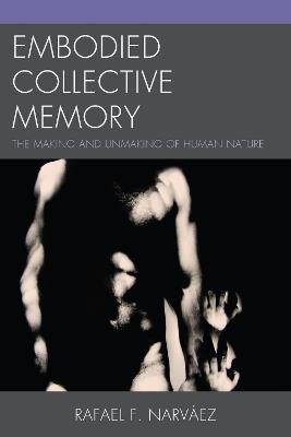 Embodied Collective Memory: The Making and Unmaking of Human Nature - Rafael F. Narváez - cover