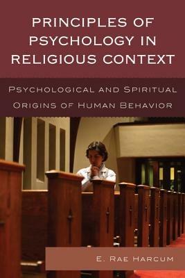 Principles of Psychology in Religious Context: Psychological and Spiritual Origins of Human Behavior - E. Rae Harcum - cover