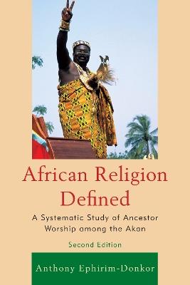 African Religion Defined: A Systematic Study of Ancestor Worship among the Akan - Anthony Ephirim-Donkor - cover