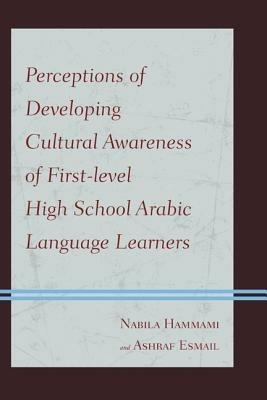 Perceptions of Developing Cultural Awareness of First-level High School Arabic Language Learners - Nabila Hammami,Ashraf Esmail - cover