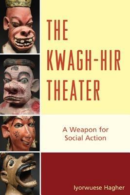 The Kwagh-hir Theater: A Weapon for Social Action - Iyorwuese Hagher - cover
